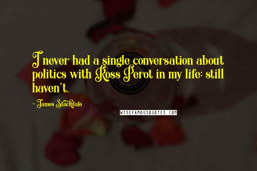 James Stockdale Quotes: I never had a single conversation about politics with Ross Perot in my life; still haven't.
