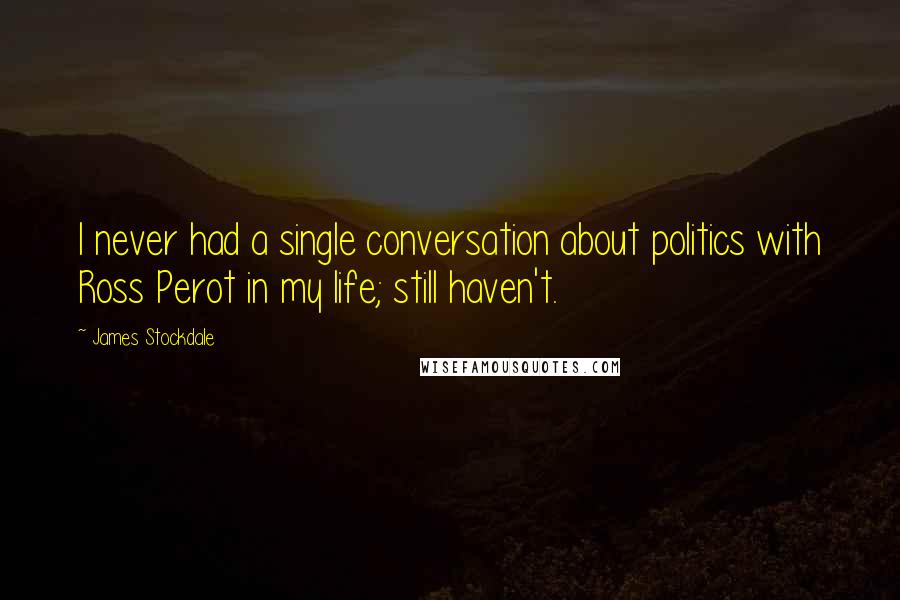 James Stockdale Quotes: I never had a single conversation about politics with Ross Perot in my life; still haven't.