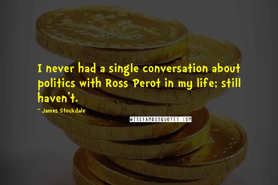 James Stockdale Quotes: I never had a single conversation about politics with Ross Perot in my life; still haven't.