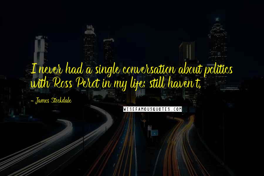 James Stockdale Quotes: I never had a single conversation about politics with Ross Perot in my life; still haven't.