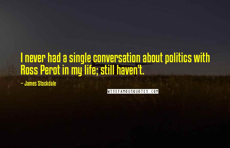 James Stockdale Quotes: I never had a single conversation about politics with Ross Perot in my life; still haven't.