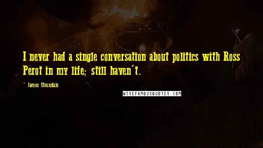 James Stockdale Quotes: I never had a single conversation about politics with Ross Perot in my life; still haven't.