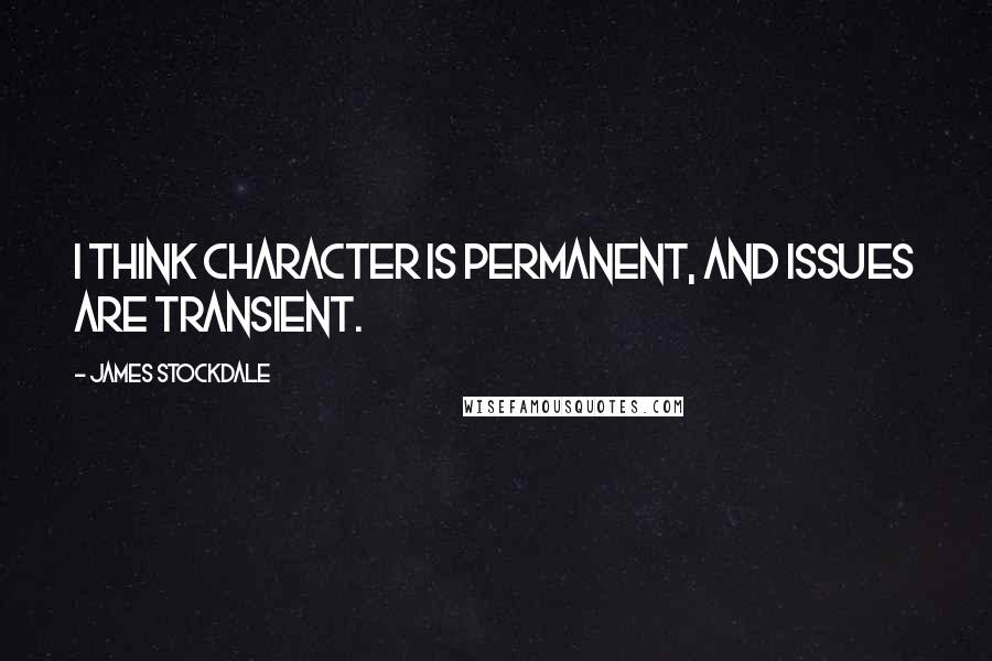 James Stockdale Quotes: I think character is permanent, and issues are transient.