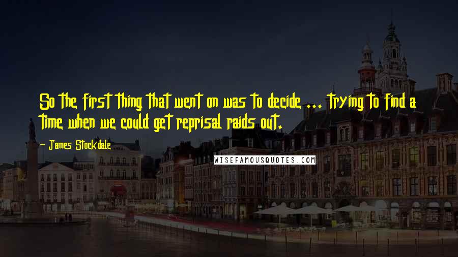 James Stockdale Quotes: So the first thing that went on was to decide ... trying to find a time when we could get reprisal raids out.