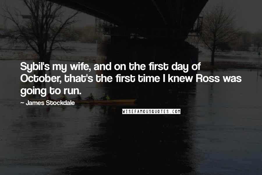 James Stockdale Quotes: Sybil's my wife, and on the first day of October, that's the first time I knew Ross was going to run.