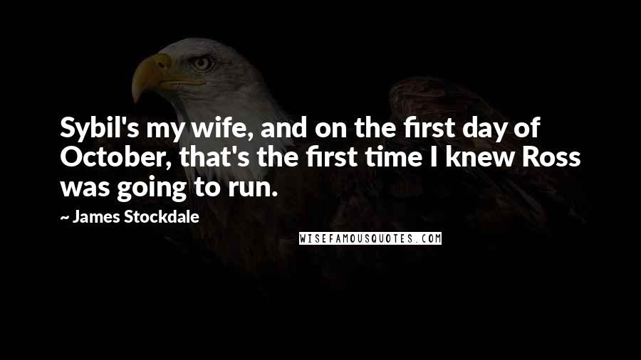 James Stockdale Quotes: Sybil's my wife, and on the first day of October, that's the first time I knew Ross was going to run.