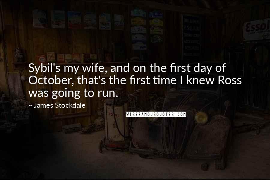 James Stockdale Quotes: Sybil's my wife, and on the first day of October, that's the first time I knew Ross was going to run.
