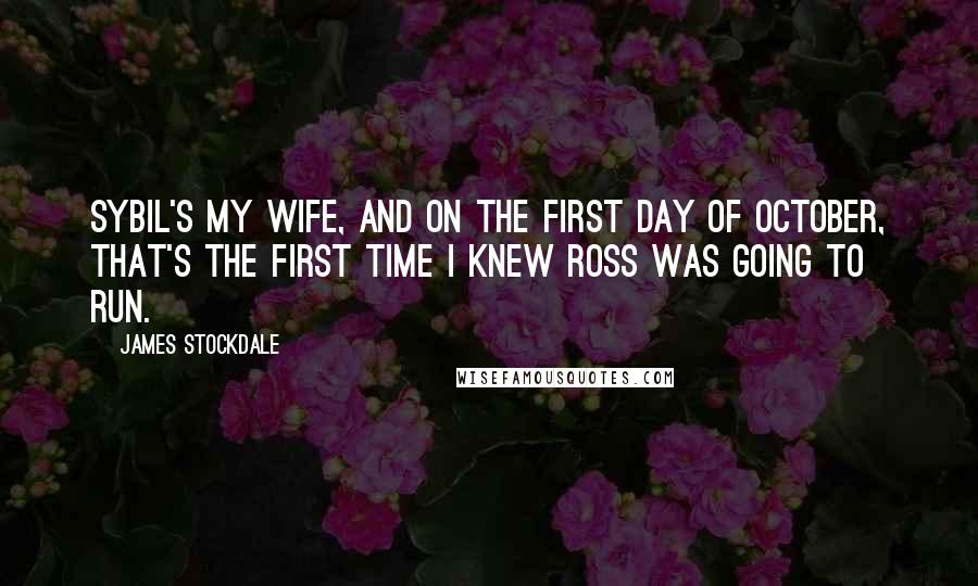 James Stockdale Quotes: Sybil's my wife, and on the first day of October, that's the first time I knew Ross was going to run.