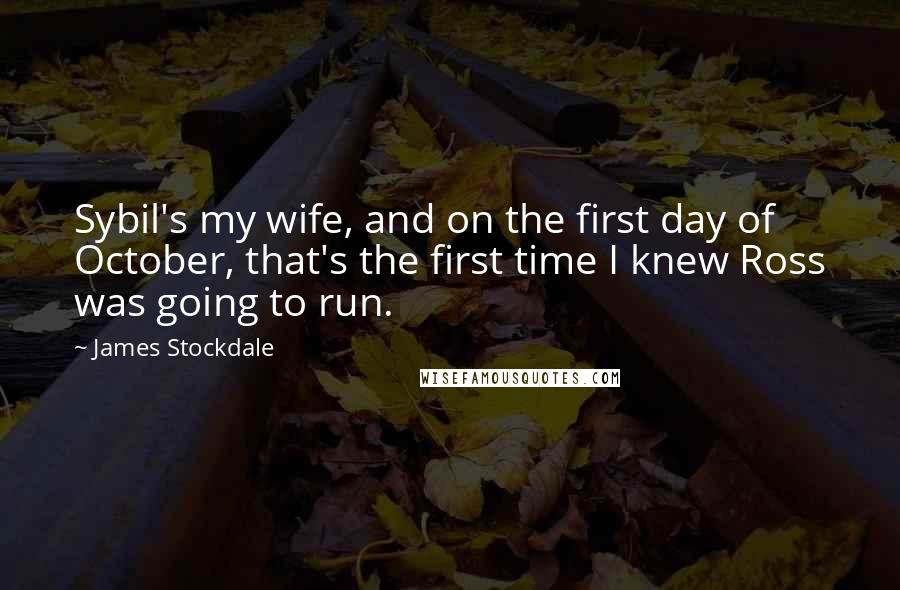 James Stockdale Quotes: Sybil's my wife, and on the first day of October, that's the first time I knew Ross was going to run.