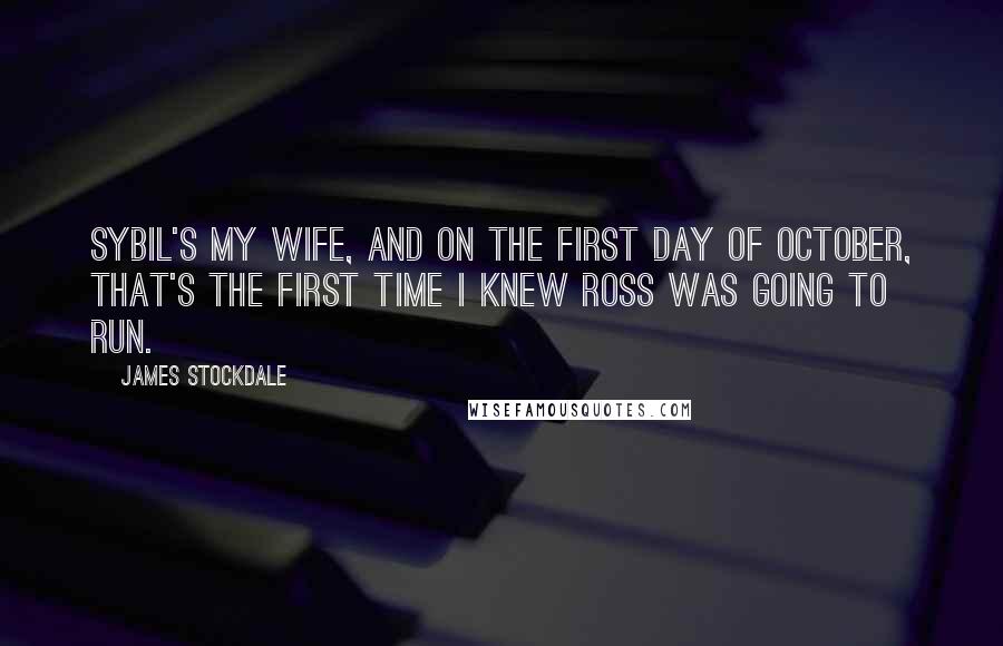 James Stockdale Quotes: Sybil's my wife, and on the first day of October, that's the first time I knew Ross was going to run.