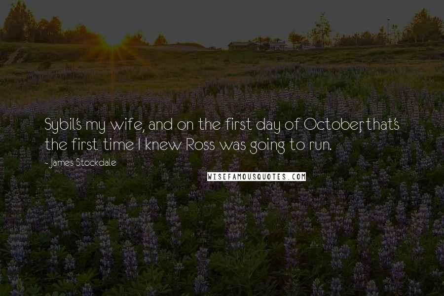 James Stockdale Quotes: Sybil's my wife, and on the first day of October, that's the first time I knew Ross was going to run.