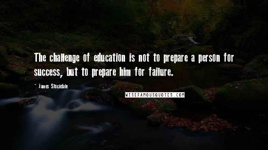 James Stockdale Quotes: The challenge of education is not to prepare a person for success, but to prepare him for failure.