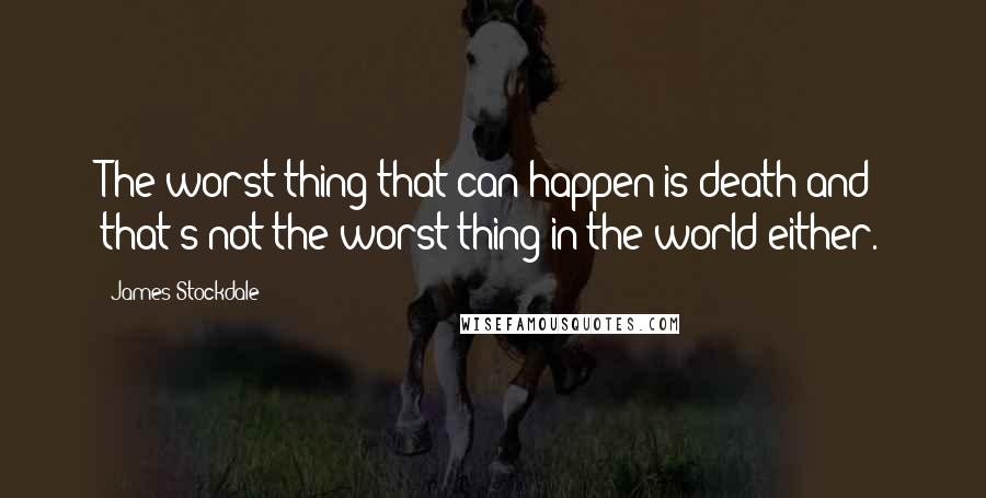 James Stockdale Quotes: The worst thing that can happen is death and that's not the worst thing in the world either.