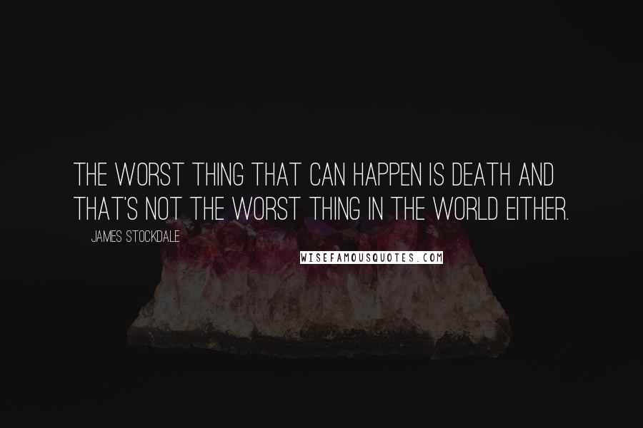 James Stockdale Quotes: The worst thing that can happen is death and that's not the worst thing in the world either.