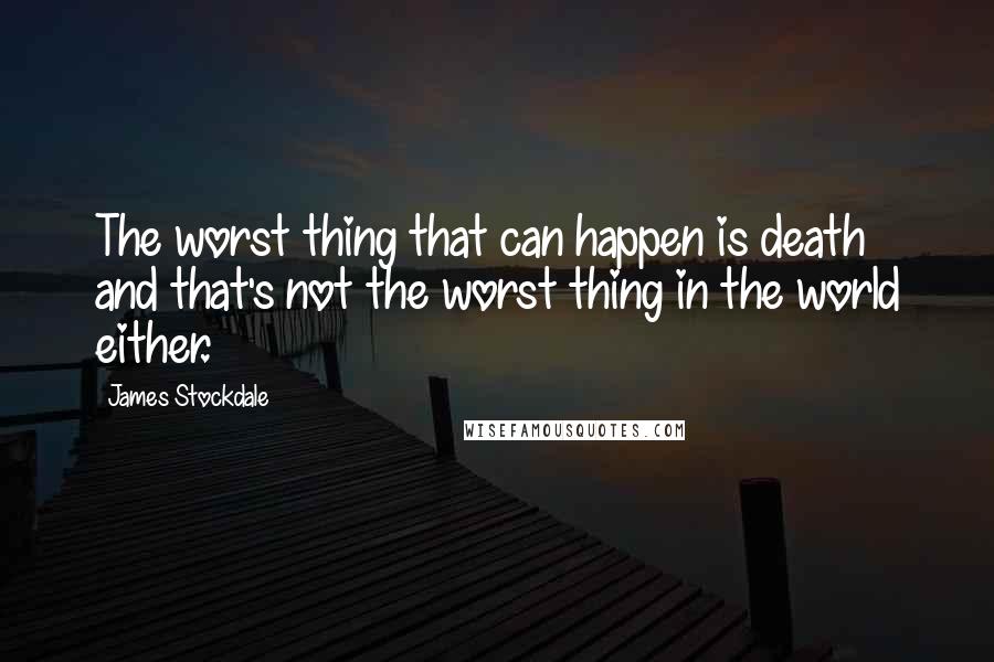 James Stockdale Quotes: The worst thing that can happen is death and that's not the worst thing in the world either.