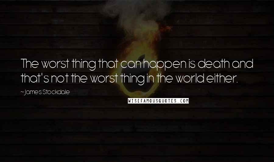 James Stockdale Quotes: The worst thing that can happen is death and that's not the worst thing in the world either.