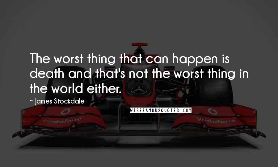 James Stockdale Quotes: The worst thing that can happen is death and that's not the worst thing in the world either.