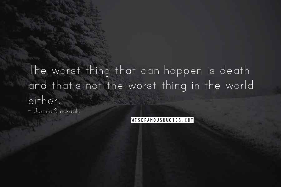 James Stockdale Quotes: The worst thing that can happen is death and that's not the worst thing in the world either.