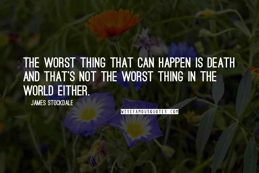 James Stockdale Quotes: The worst thing that can happen is death and that's not the worst thing in the world either.