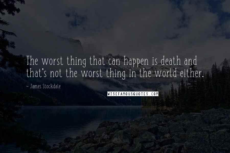 James Stockdale Quotes: The worst thing that can happen is death and that's not the worst thing in the world either.