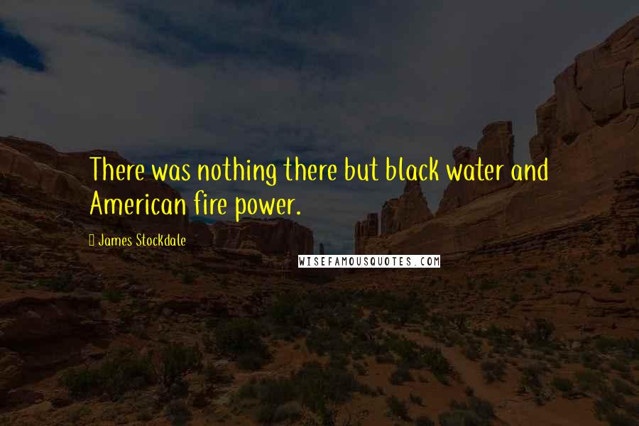 James Stockdale Quotes: There was nothing there but black water and American fire power.