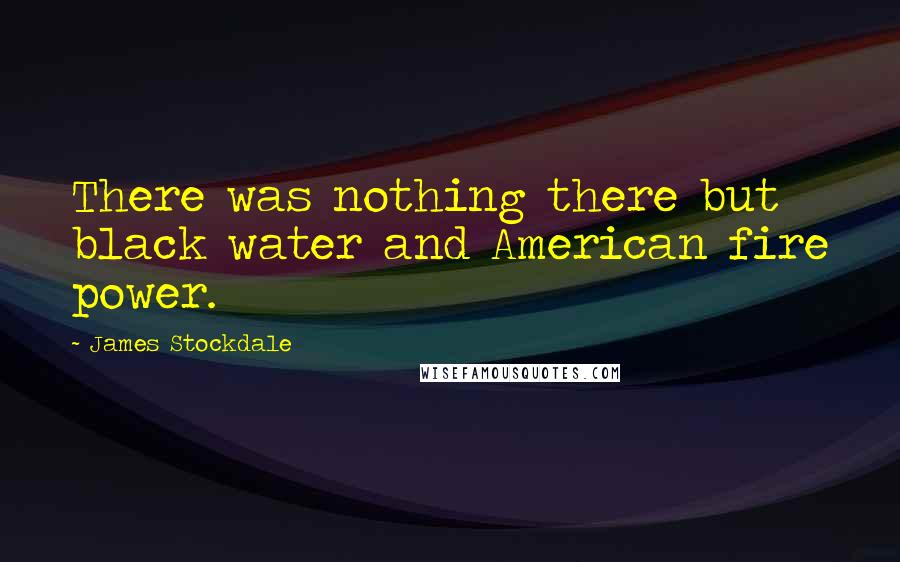 James Stockdale Quotes: There was nothing there but black water and American fire power.