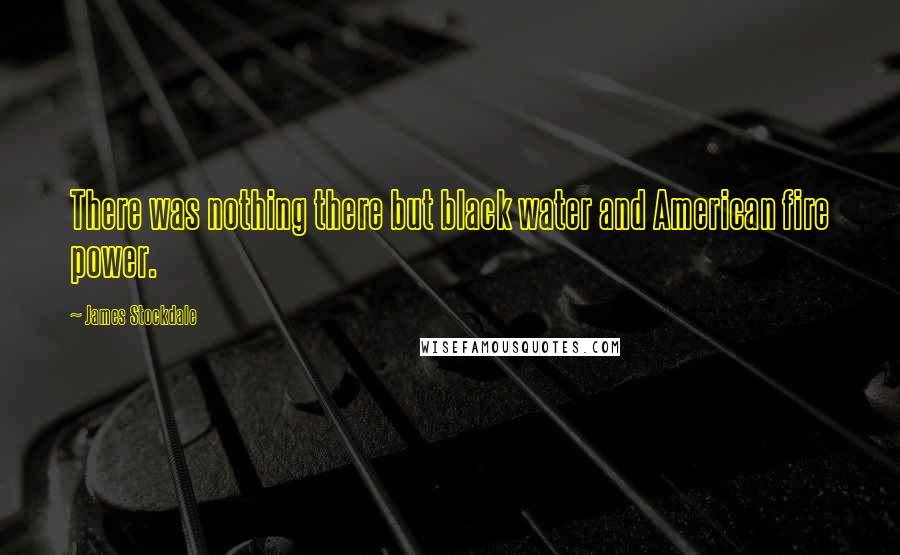 James Stockdale Quotes: There was nothing there but black water and American fire power.