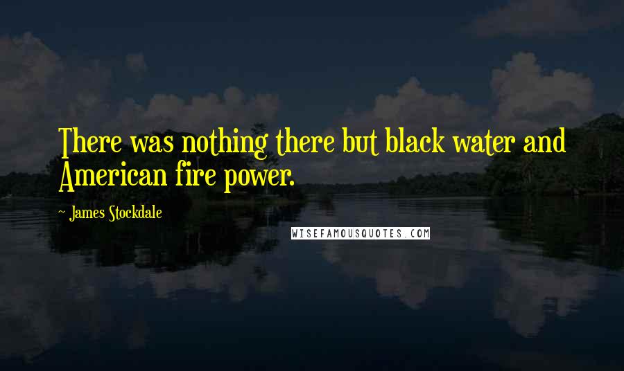 James Stockdale Quotes: There was nothing there but black water and American fire power.