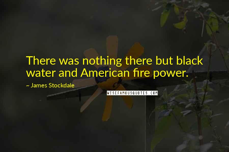 James Stockdale Quotes: There was nothing there but black water and American fire power.