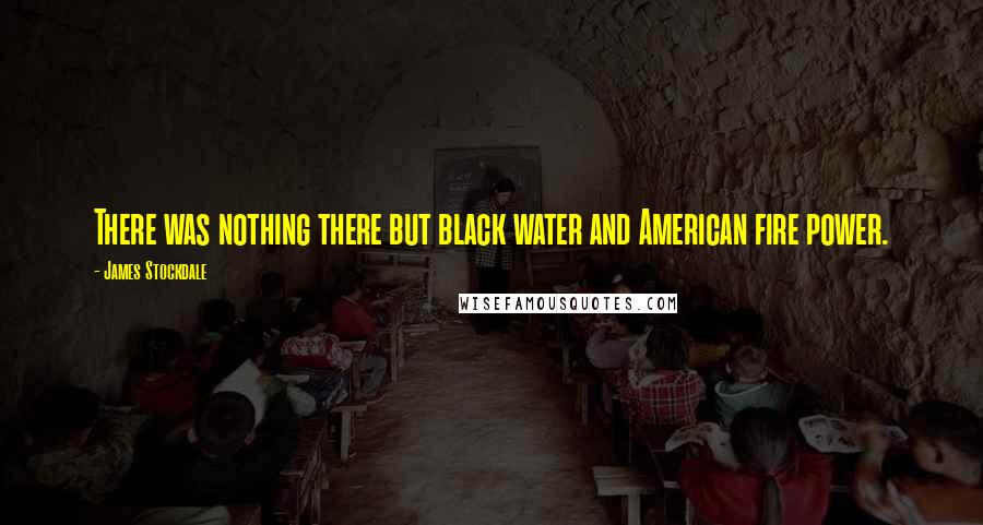 James Stockdale Quotes: There was nothing there but black water and American fire power.