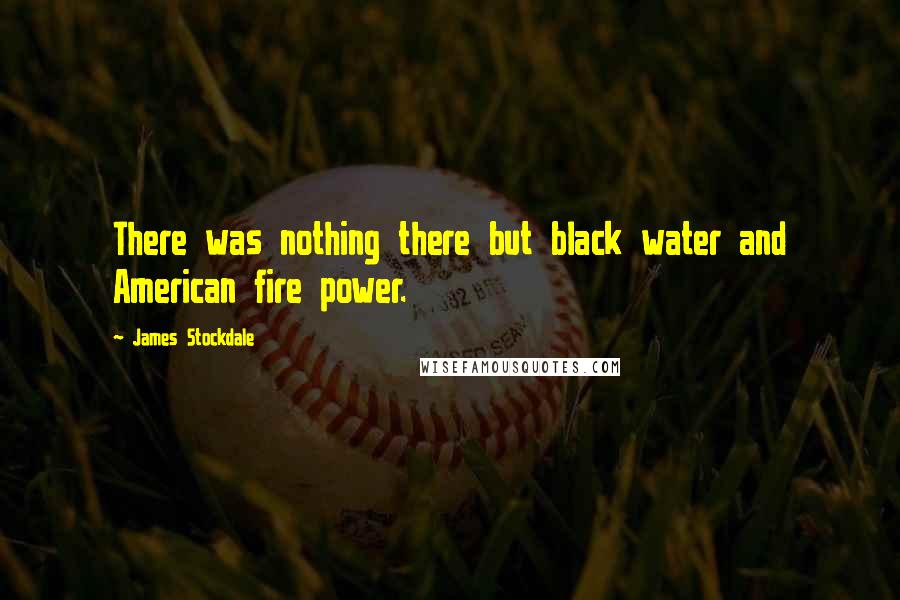 James Stockdale Quotes: There was nothing there but black water and American fire power.