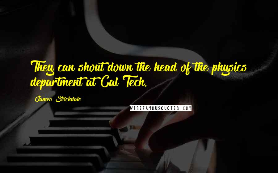James Stockdale Quotes: They can shout down the head of the physics department at Cal Tech.