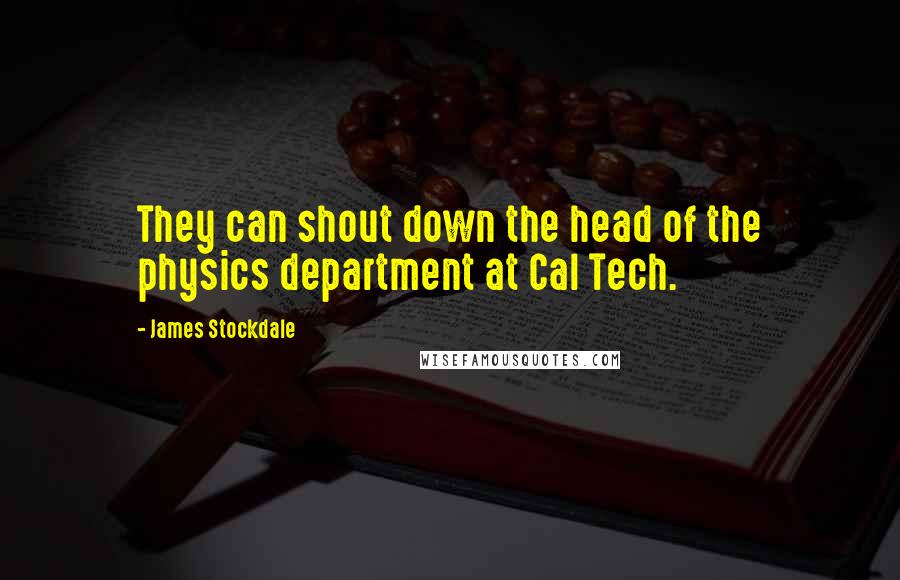 James Stockdale Quotes: They can shout down the head of the physics department at Cal Tech.