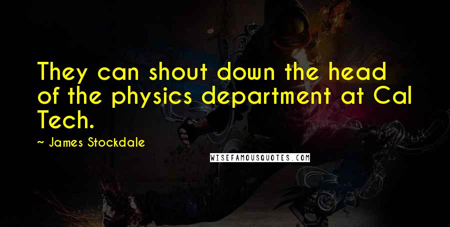 James Stockdale Quotes: They can shout down the head of the physics department at Cal Tech.