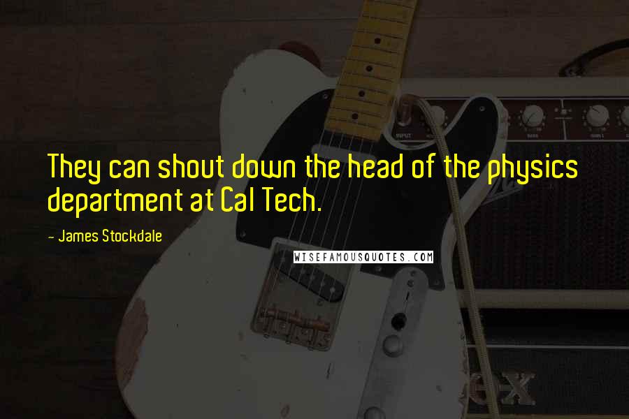 James Stockdale Quotes: They can shout down the head of the physics department at Cal Tech.