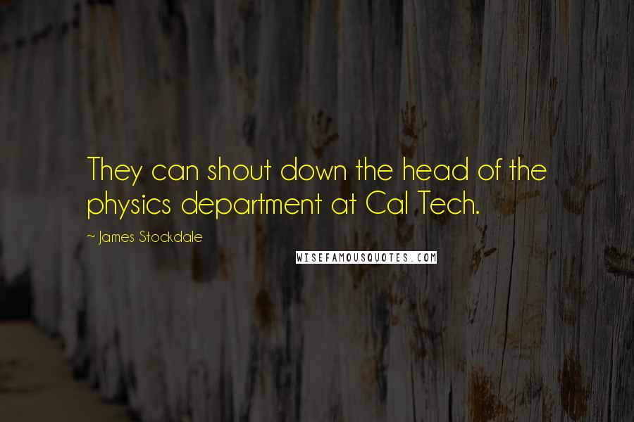 James Stockdale Quotes: They can shout down the head of the physics department at Cal Tech.