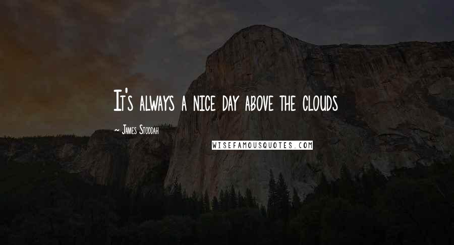 James Stoddah Quotes: It's always a nice day above the clouds