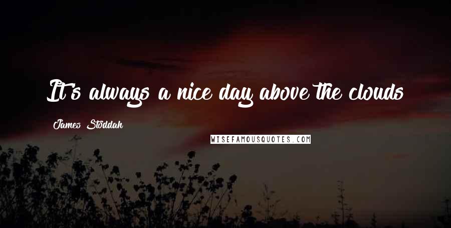 James Stoddah Quotes: It's always a nice day above the clouds