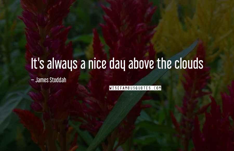 James Stoddah Quotes: It's always a nice day above the clouds