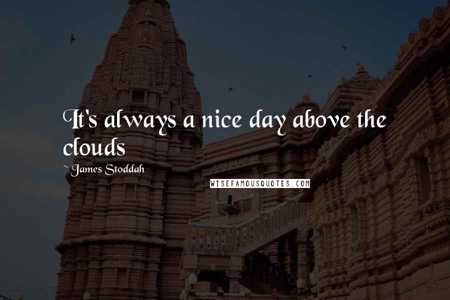 James Stoddah Quotes: It's always a nice day above the clouds