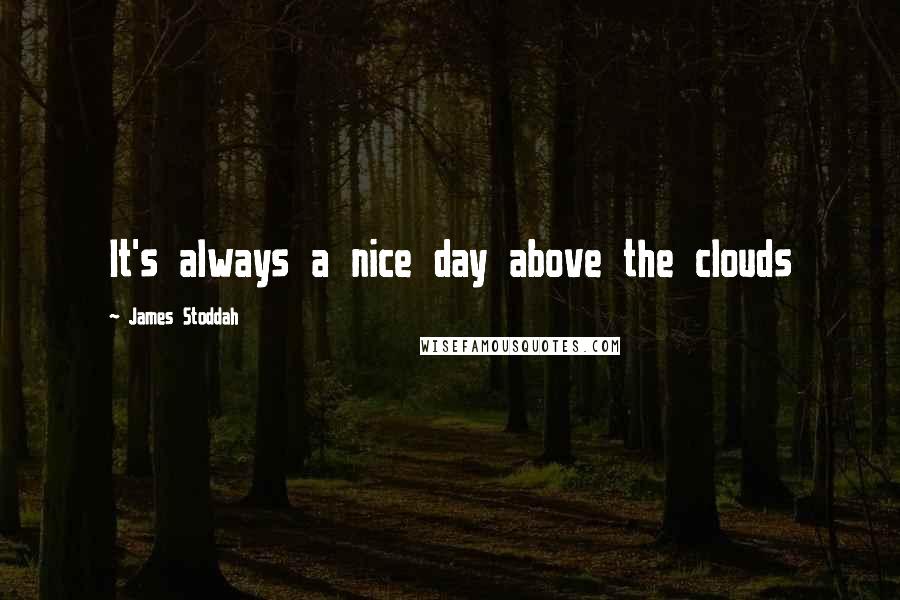 James Stoddah Quotes: It's always a nice day above the clouds
