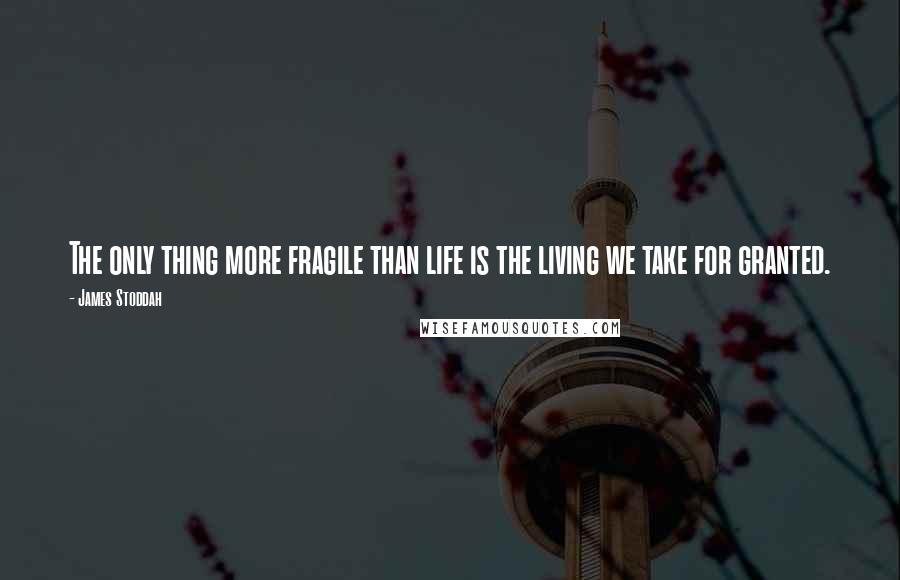 James Stoddah Quotes: The only thing more fragile than life is the living we take for granted.