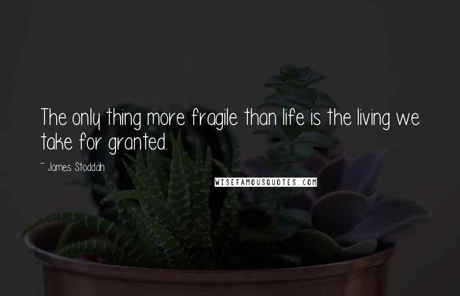 James Stoddah Quotes: The only thing more fragile than life is the living we take for granted.