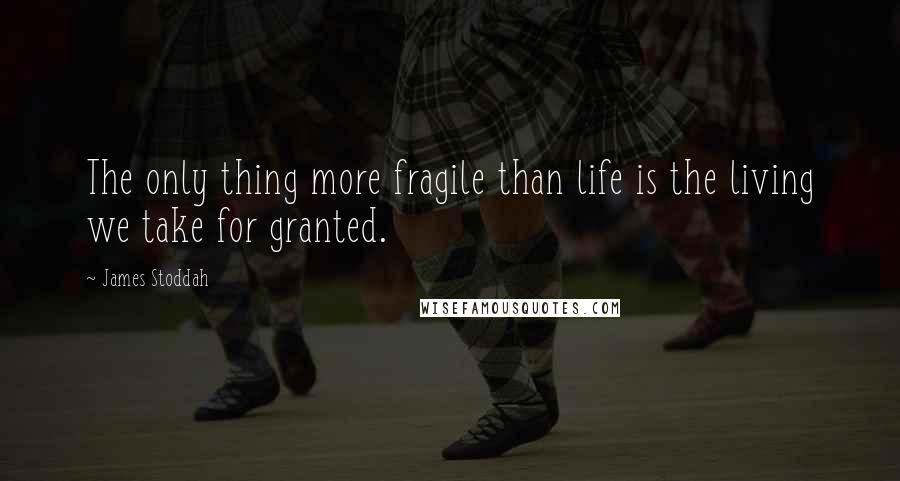 James Stoddah Quotes: The only thing more fragile than life is the living we take for granted.