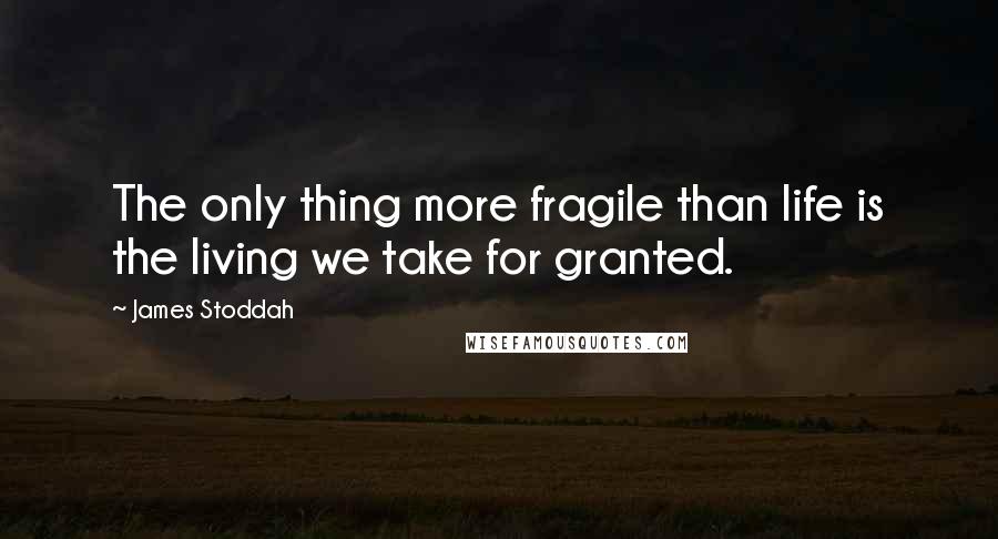 James Stoddah Quotes: The only thing more fragile than life is the living we take for granted.