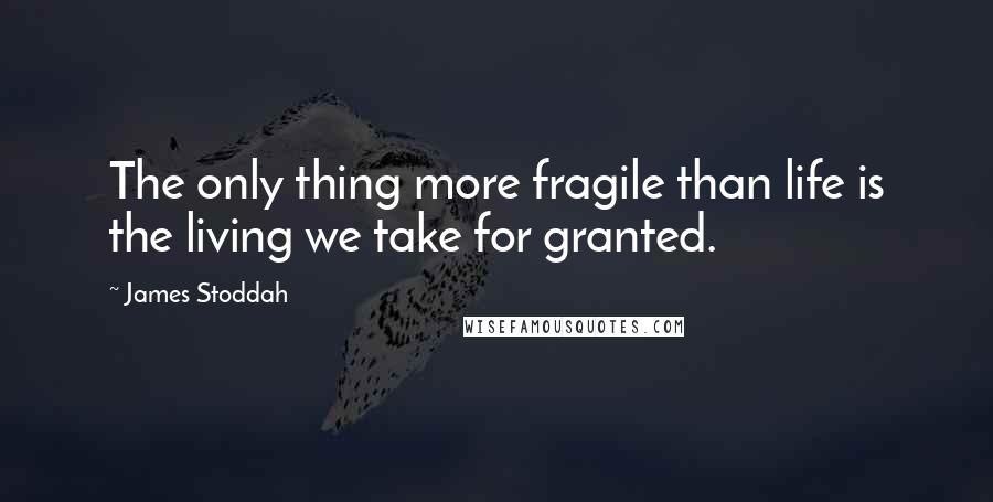 James Stoddah Quotes: The only thing more fragile than life is the living we take for granted.