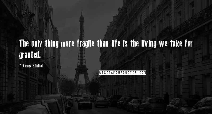 James Stoddah Quotes: The only thing more fragile than life is the living we take for granted.