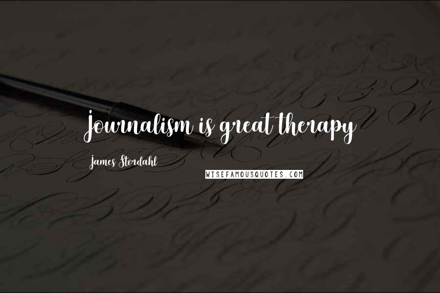 James Stordahl Quotes: Journalism is great therapy