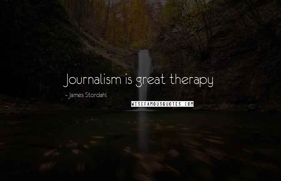 James Stordahl Quotes: Journalism is great therapy