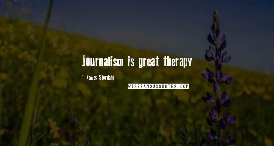 James Stordahl Quotes: Journalism is great therapy